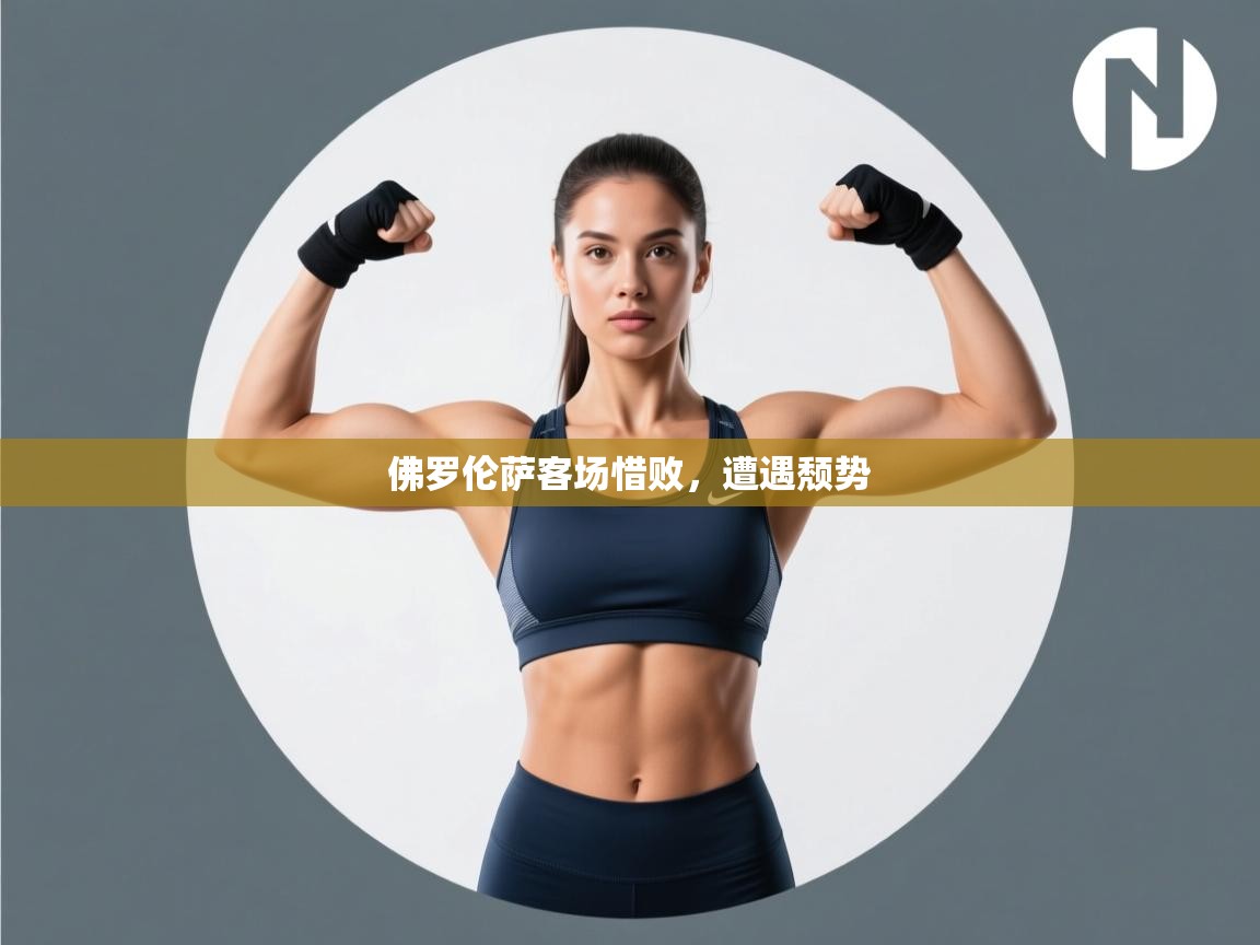 kaiyun-佛罗伦萨客场惜败，遭遇颓势