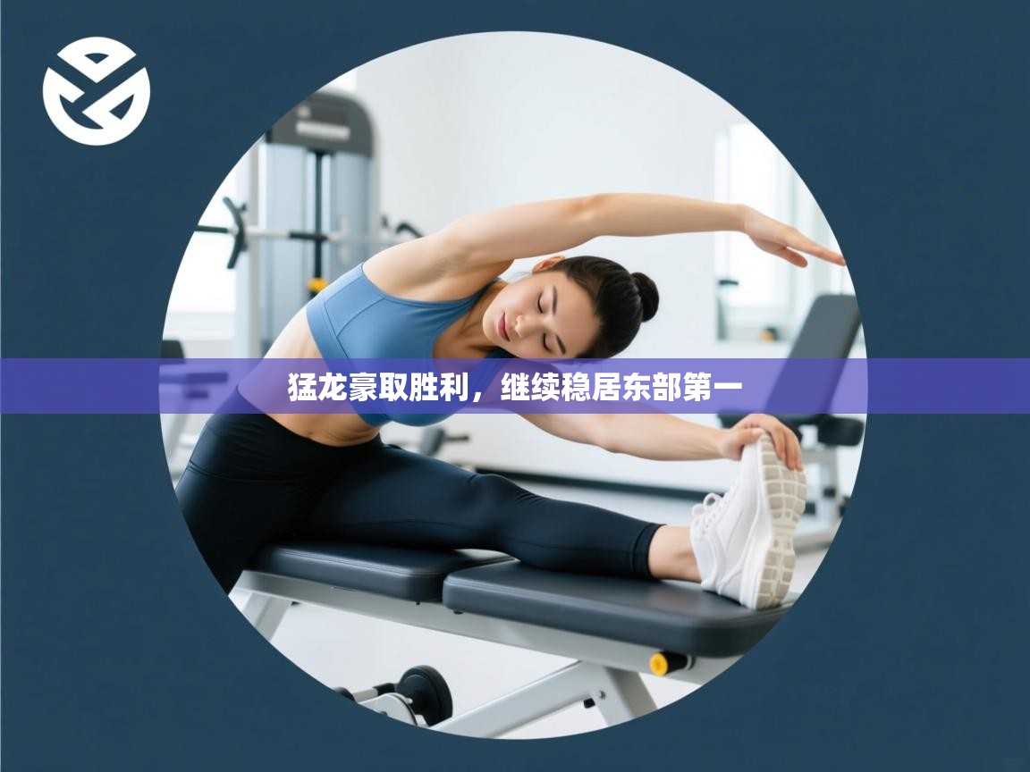 开云体育直播平台-猛龙豪取胜利，继续稳居东部第一  第1张