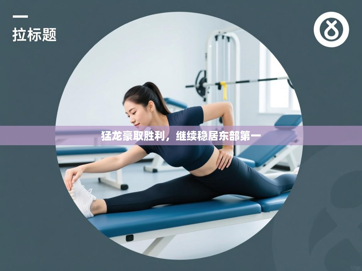 开云体育直播平台-猛龙豪取胜利，继续稳居东部第一  第2张