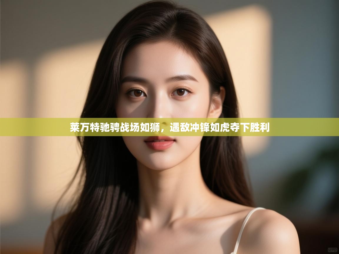 开云体育在线登录-莱万特驰骋战场如狮，遇敌冲锋如虎夺下胜利  第3张