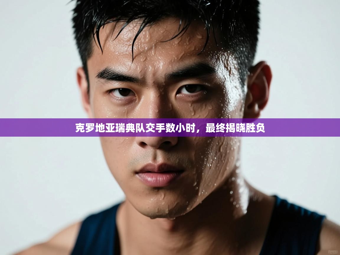 开云体育app安装-克罗地亚瑞典队交手数小时，最终揭晓胜负  第2张