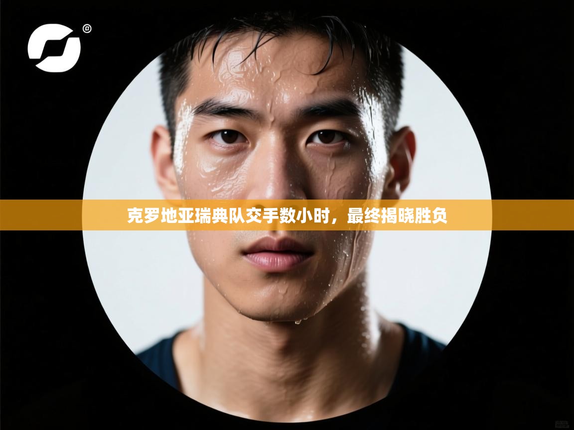 开云体育app安装-克罗地亚瑞典队交手数小时，最终揭晓胜负  第4张