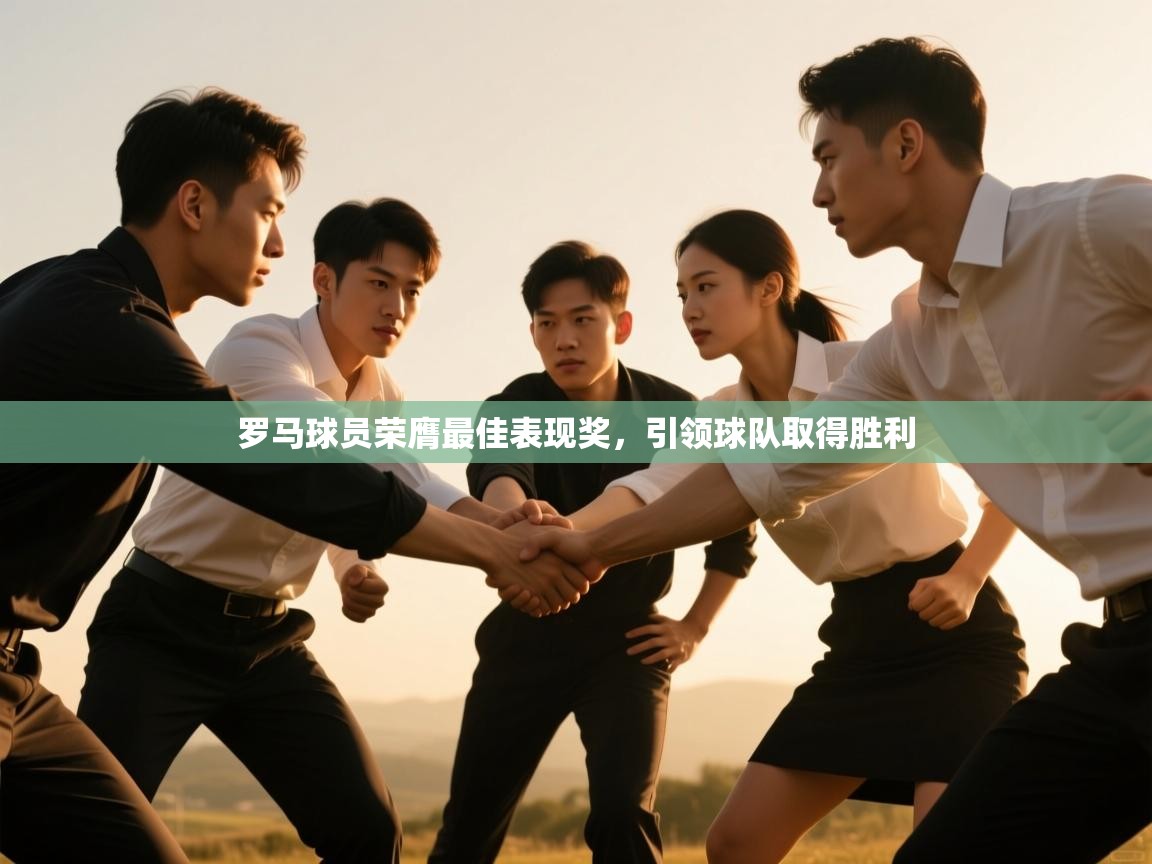 开云体育app网页版入口-罗马球员荣膺最佳表现奖，引领球队取得胜利  第3张