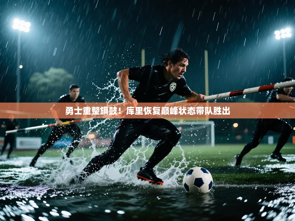 开云体育app-勇士重整旗鼓！库里恢复巅峰状态带队胜出  第4张