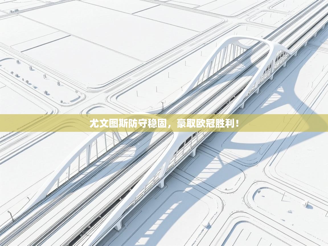 云开体育app官网入口网页版-尤文图斯防守稳固，豪取欧冠胜利！  第3张