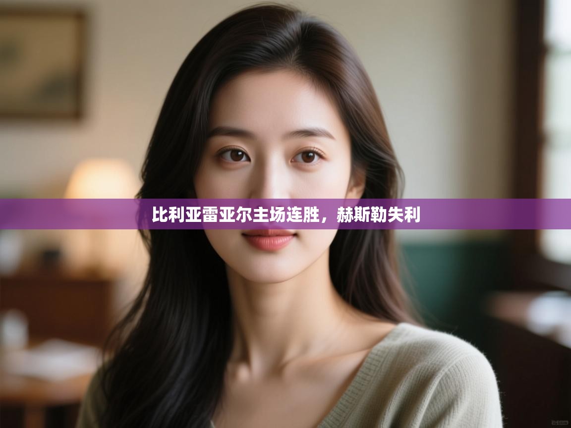 云开体育官网入口-比利亚雷亚尔主场连胜，赫斯勒失利  第1张