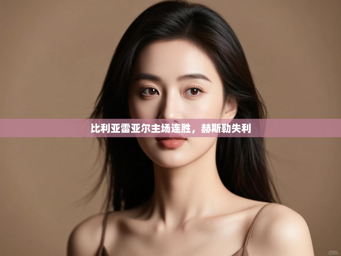 云开体育官网入口-比利亚雷亚尔主场连胜，赫斯勒失利  第2张