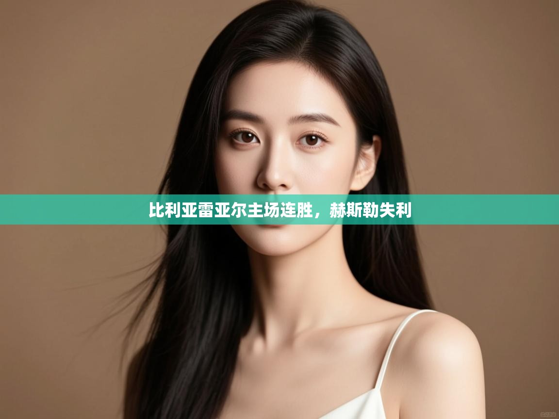 云开体育官网入口-比利亚雷亚尔主场连胜，赫斯勒失利  第4张