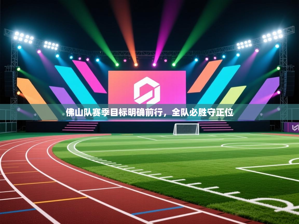 开云·体育app中国官方网站-佛山队赛季目标明确前行，全队必胜守正位