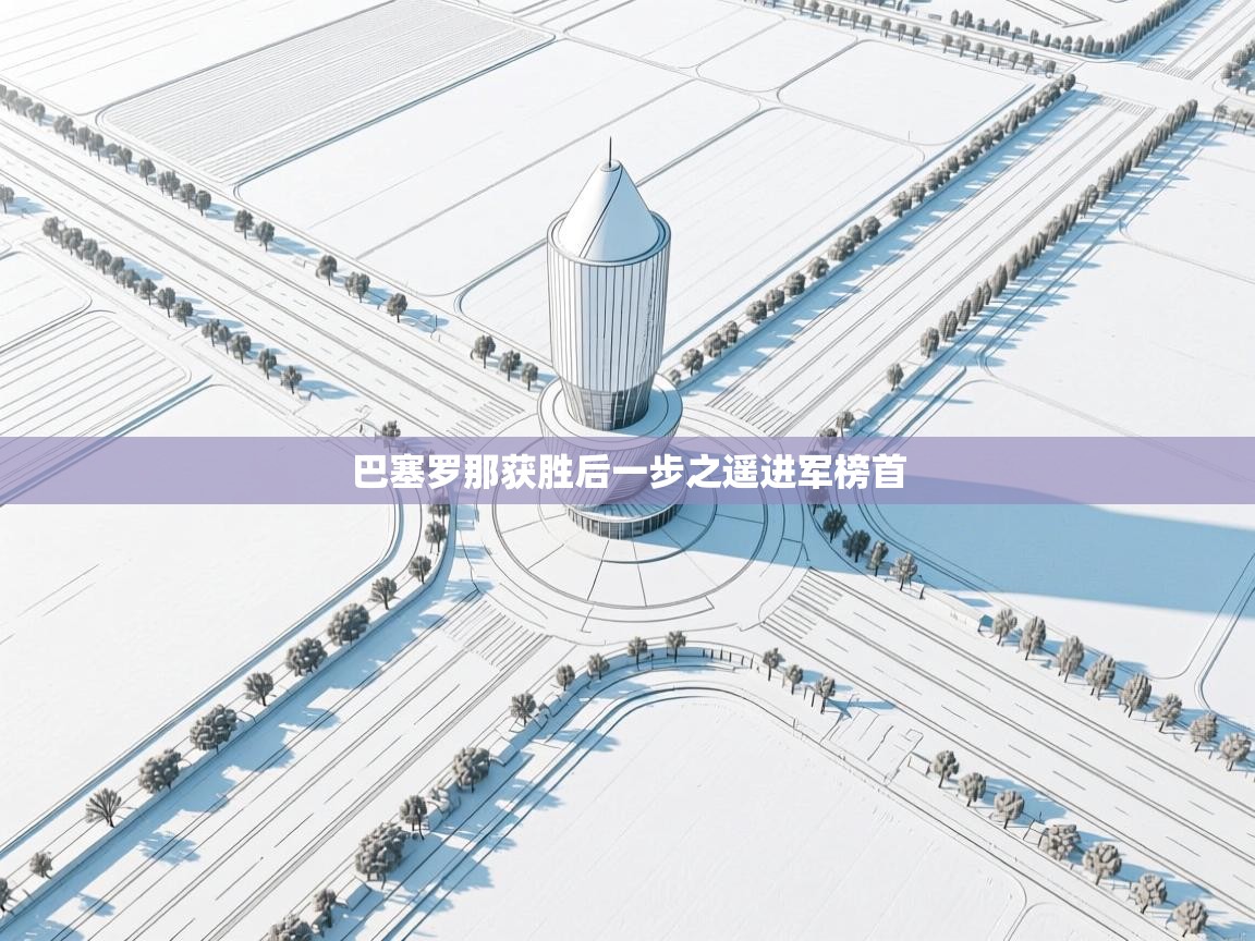 开云体育工单提交入口-巴塞罗那获胜后一步之遥进军榜首