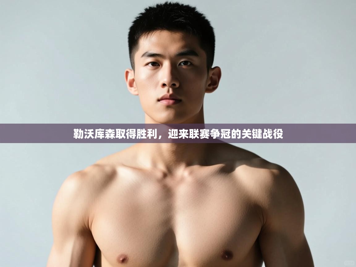 云开体育app官网入口-勒沃库森取得胜利，迎来联赛争冠的关键战役