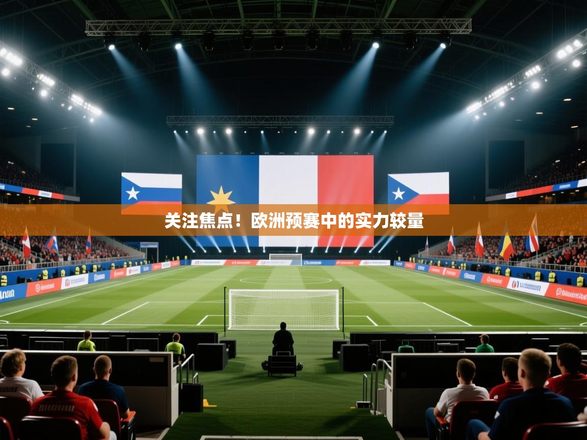 开云体育视频直播低延迟-关注焦点!欧洲预赛中的实力较量 第3张