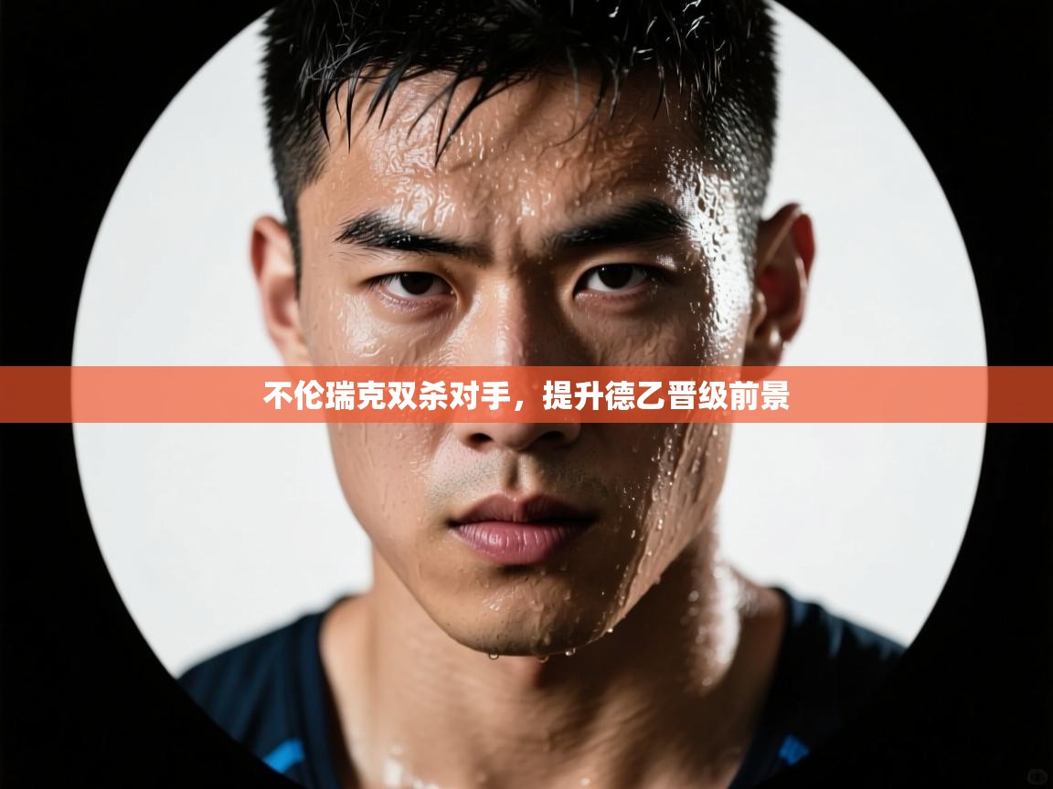 开云体育PC版网页版登录-不伦瑞克双杀对手，提升德乙晋级前景