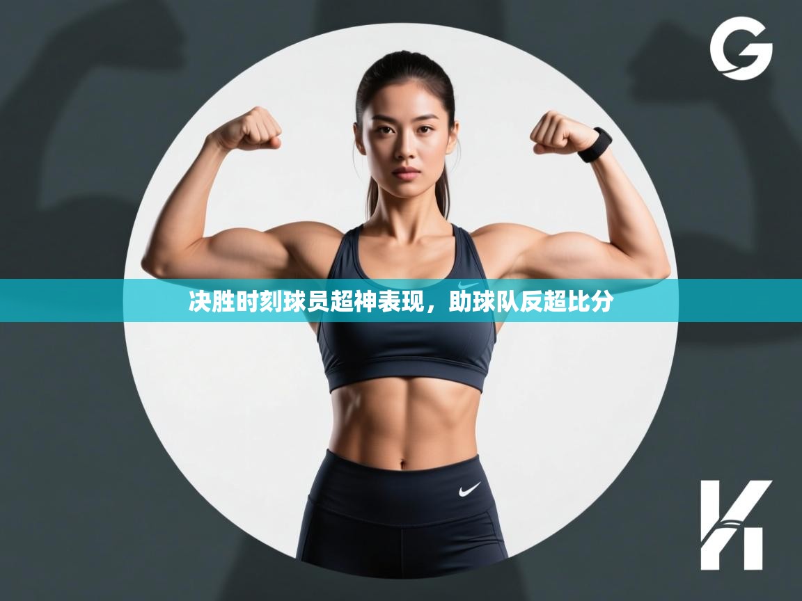 开云体育入口手机版-决胜时刻球员超神表现，助球队反超比分
