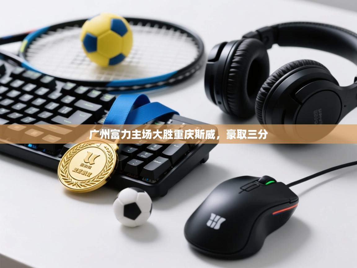 开云体育数据中心统计-广州富力主场大胜重庆斯威,豪取三分 第4张