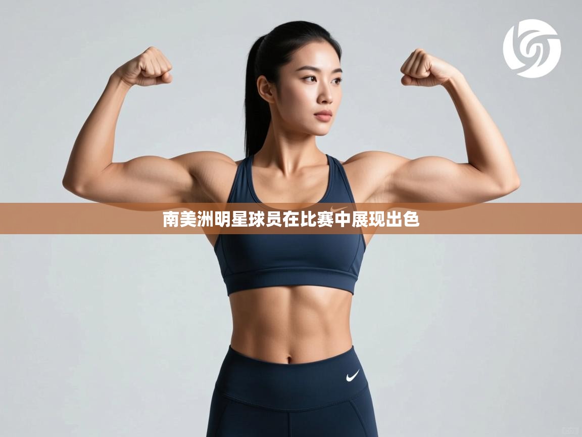 开云体育会员VIP开通-南美洲明星球员在比赛中展现出色