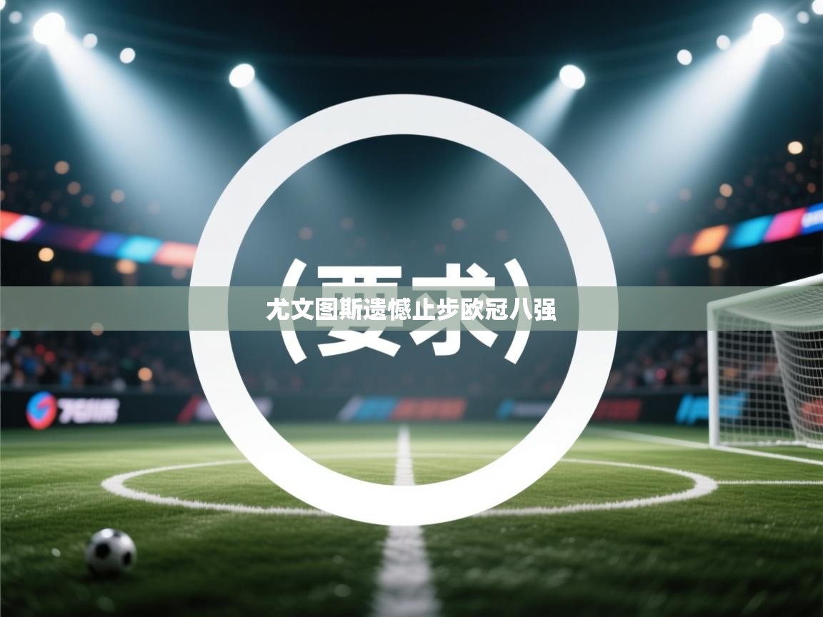 开云网页版-尤文图斯遗憾止步欧冠八强  第1张