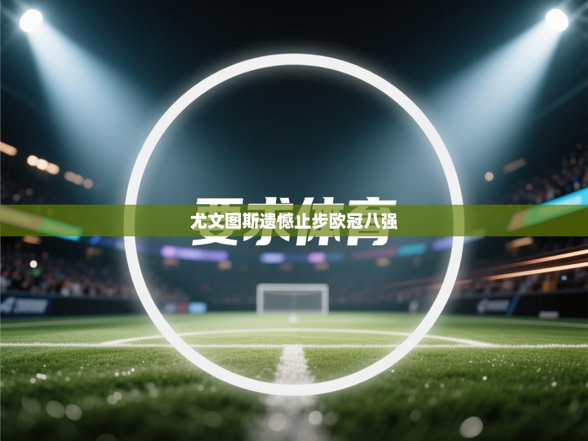 开云网页版-尤文图斯遗憾止步欧冠八强  第2张