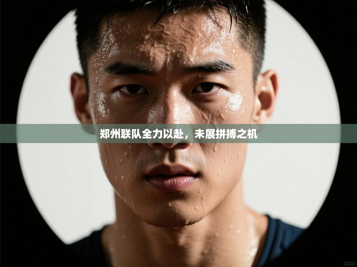 开云·体育app中国官方网站-郑州联队全力以赴,未展拼搏之机 第3张